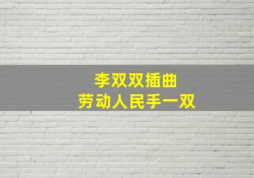 李双双插曲 劳动人民手一双